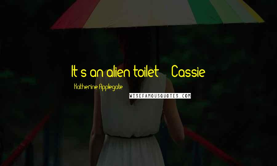 Katherine Applegate Quotes: It's an alien toilet!" -Cassie