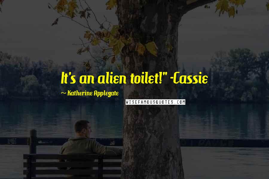 Katherine Applegate Quotes: It's an alien toilet!" -Cassie