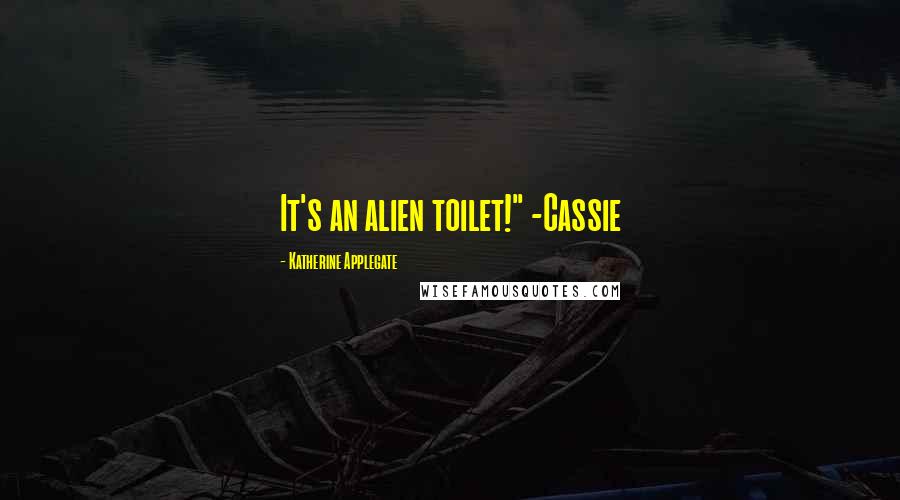 Katherine Applegate Quotes: It's an alien toilet!" -Cassie