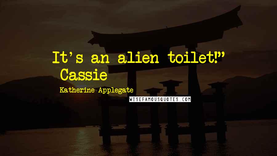 Katherine Applegate Quotes: It's an alien toilet!" -Cassie