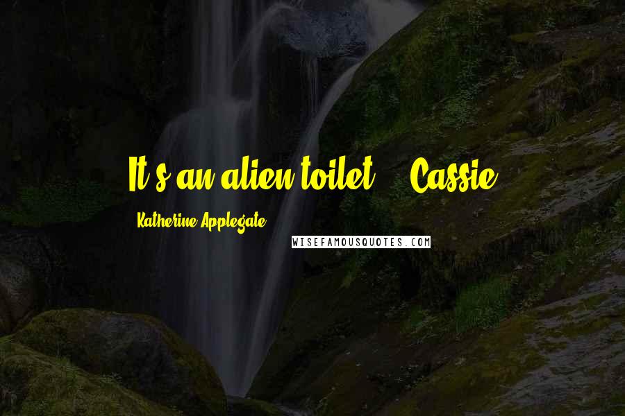 Katherine Applegate Quotes: It's an alien toilet!" -Cassie