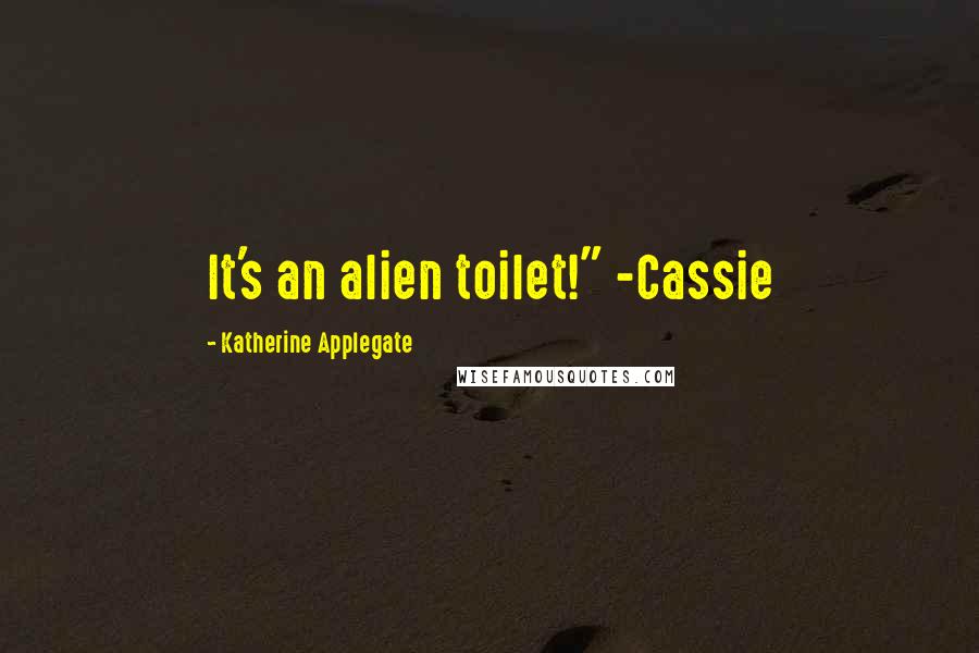 Katherine Applegate Quotes: It's an alien toilet!" -Cassie