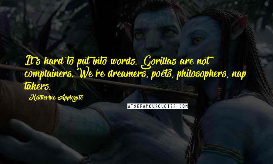 Katherine Applegate Quotes: It's hard to put into words. Gorillas are not complainers. We're dreamers, poets, philosophers, nap takers.