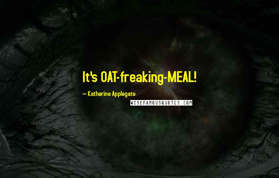 Katherine Applegate Quotes: It's OAT-freaking-MEAL!