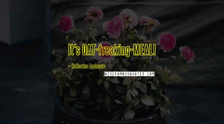 Katherine Applegate Quotes: It's OAT-freaking-MEAL!