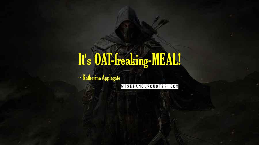 Katherine Applegate Quotes: It's OAT-freaking-MEAL!