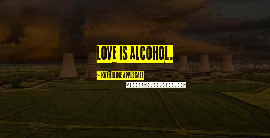 Katherine Applegate Quotes: Love is alcohol.