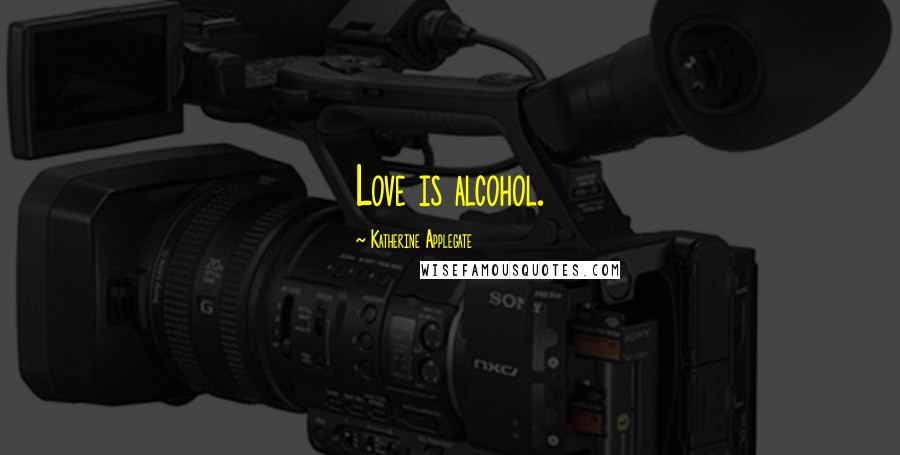 Katherine Applegate Quotes: Love is alcohol.