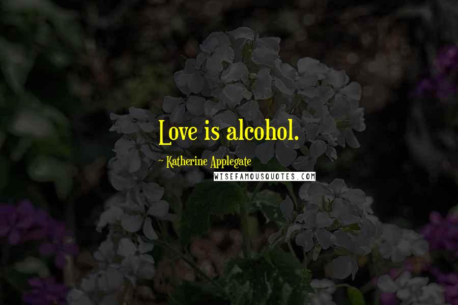 Katherine Applegate Quotes: Love is alcohol.