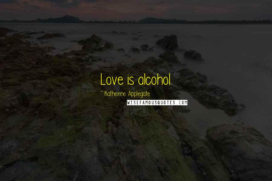 Katherine Applegate Quotes: Love is alcohol.