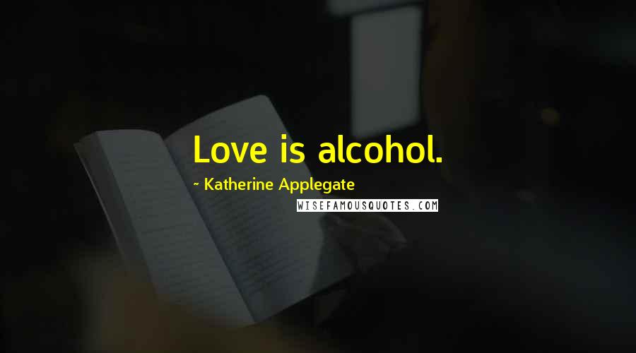 Katherine Applegate Quotes: Love is alcohol.