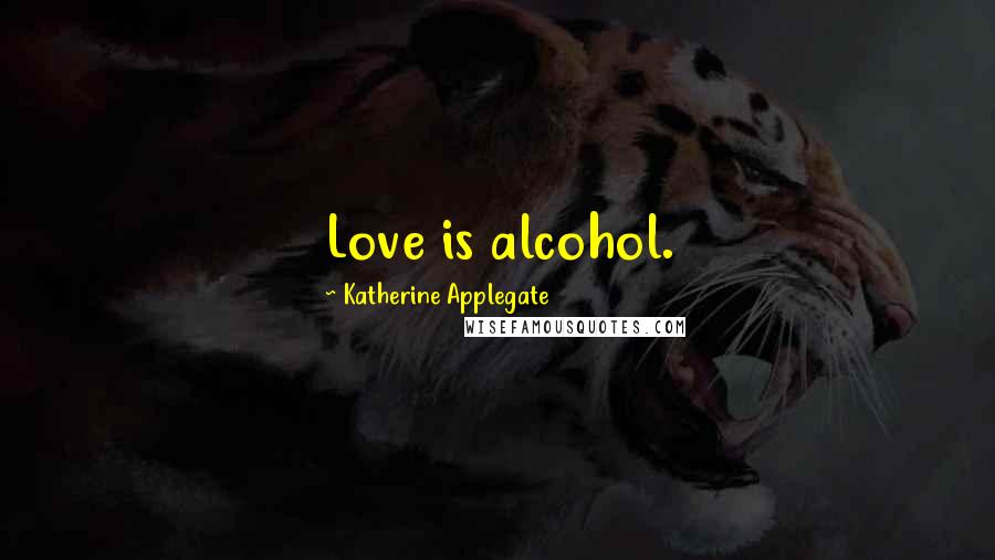 Katherine Applegate Quotes: Love is alcohol.