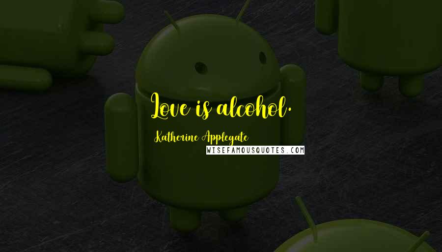 Katherine Applegate Quotes: Love is alcohol.