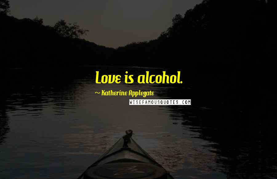 Katherine Applegate Quotes: Love is alcohol.