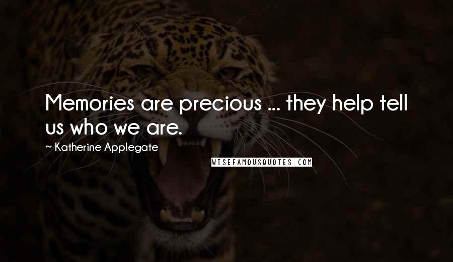 Katherine Applegate Quotes: Memories are precious ... they help tell us who we are.