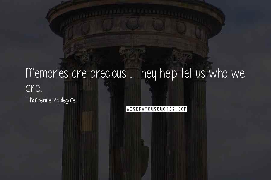 Katherine Applegate Quotes: Memories are precious ... they help tell us who we are.