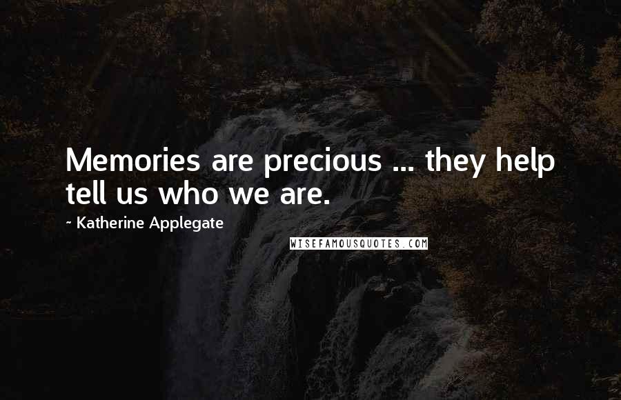 Katherine Applegate Quotes: Memories are precious ... they help tell us who we are.