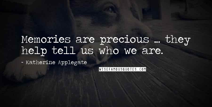 Katherine Applegate Quotes: Memories are precious ... they help tell us who we are.