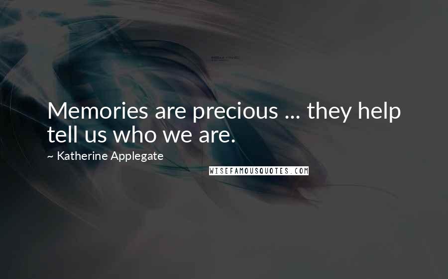 Katherine Applegate Quotes: Memories are precious ... they help tell us who we are.