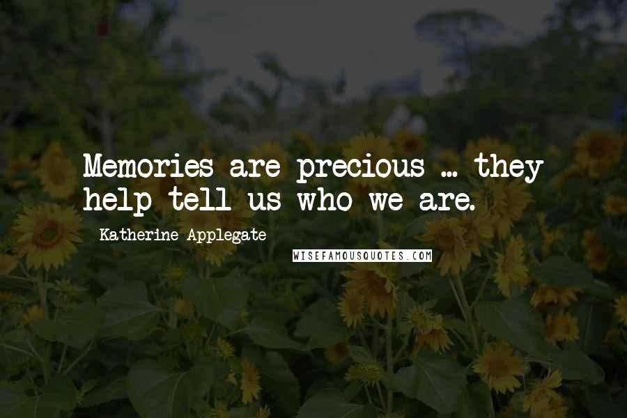 Katherine Applegate Quotes: Memories are precious ... they help tell us who we are.
