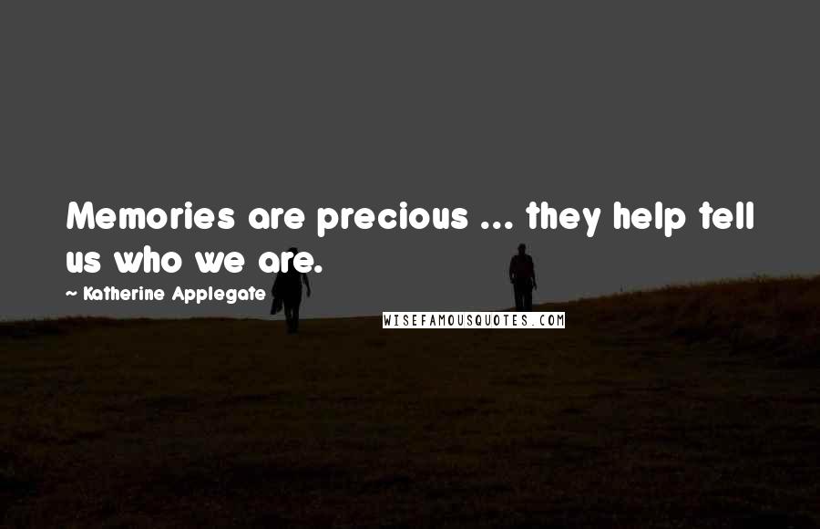 Katherine Applegate Quotes: Memories are precious ... they help tell us who we are.