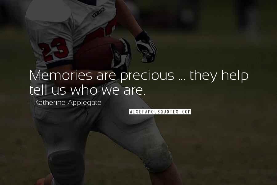 Katherine Applegate Quotes: Memories are precious ... they help tell us who we are.