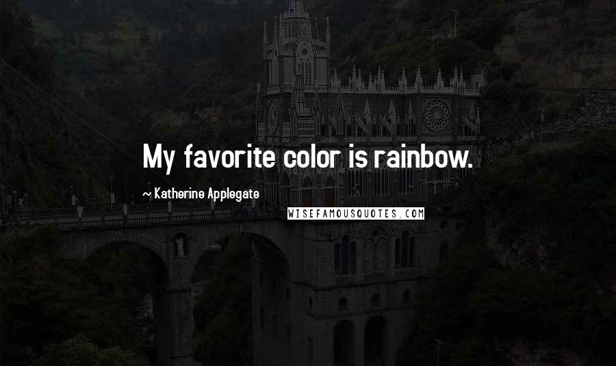 Katherine Applegate Quotes: My favorite color is rainbow.