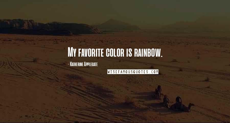 Katherine Applegate Quotes: My favorite color is rainbow.