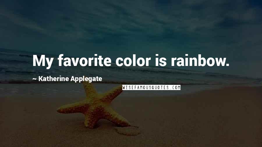 Katherine Applegate Quotes: My favorite color is rainbow.