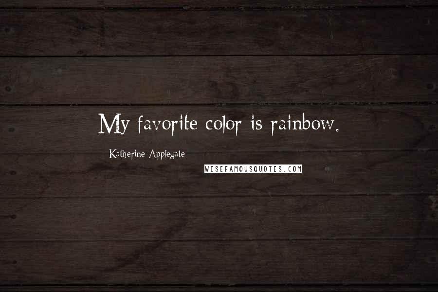 Katherine Applegate Quotes: My favorite color is rainbow.