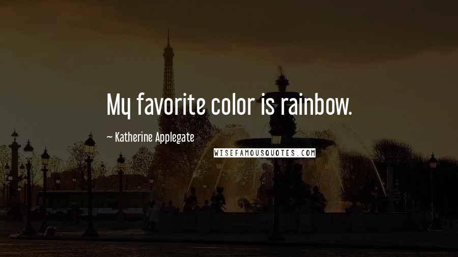 Katherine Applegate Quotes: My favorite color is rainbow.