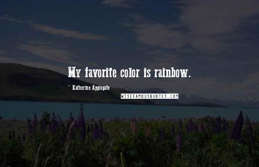 Katherine Applegate Quotes: My favorite color is rainbow.