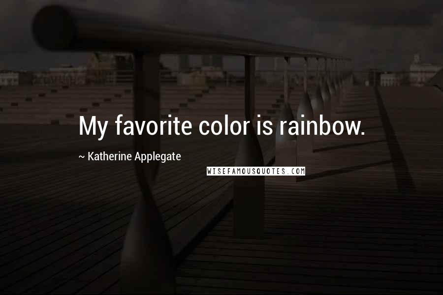 Katherine Applegate Quotes: My favorite color is rainbow.