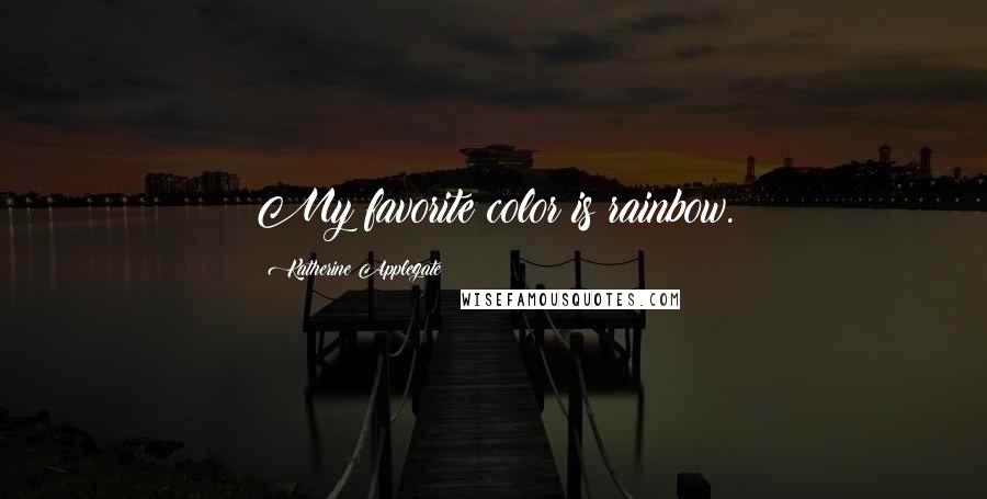 Katherine Applegate Quotes: My favorite color is rainbow.