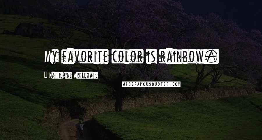 Katherine Applegate Quotes: My favorite color is rainbow.