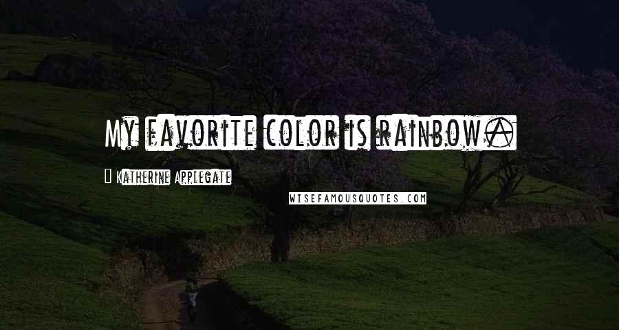 Katherine Applegate Quotes: My favorite color is rainbow.