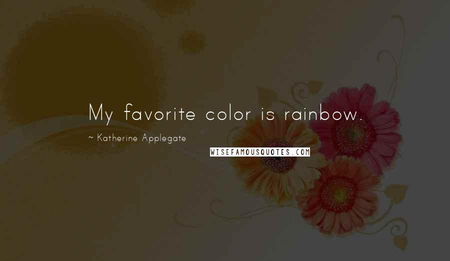 Katherine Applegate Quotes: My favorite color is rainbow.