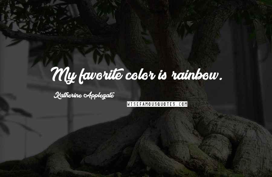 Katherine Applegate Quotes: My favorite color is rainbow.
