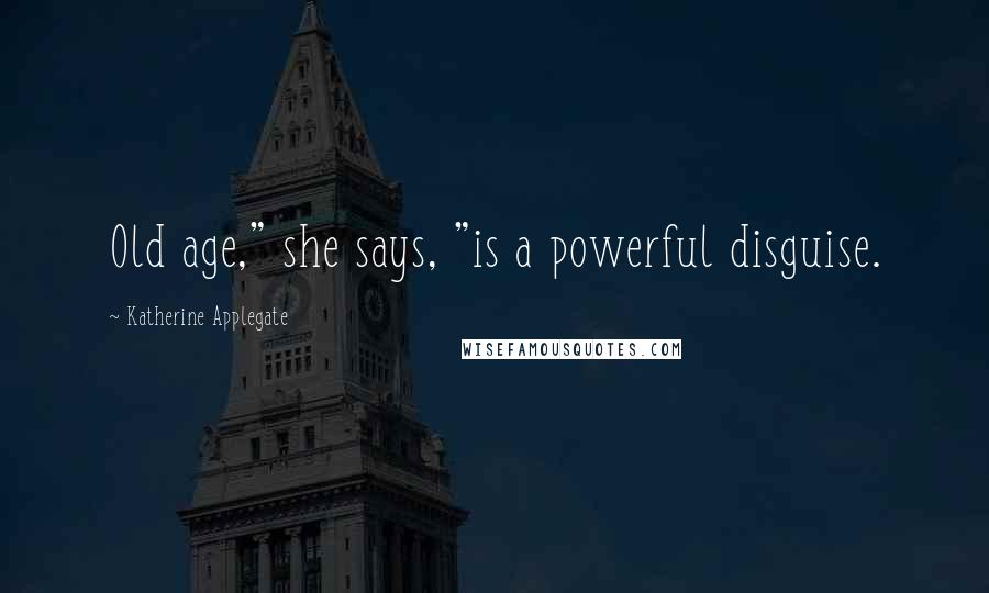 Katherine Applegate Quotes: Old age," she says, "is a powerful disguise.