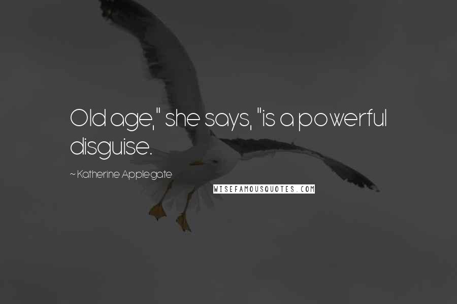 Katherine Applegate Quotes: Old age," she says, "is a powerful disguise.