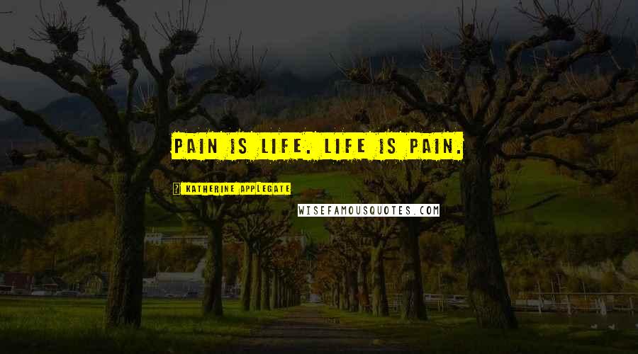 Katherine Applegate Quotes: Pain is life. Life is pain.