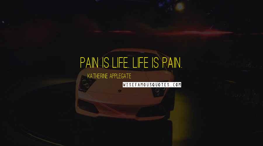 Katherine Applegate Quotes: Pain is life. Life is pain.