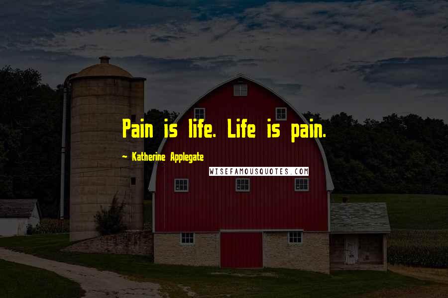 Katherine Applegate Quotes: Pain is life. Life is pain.