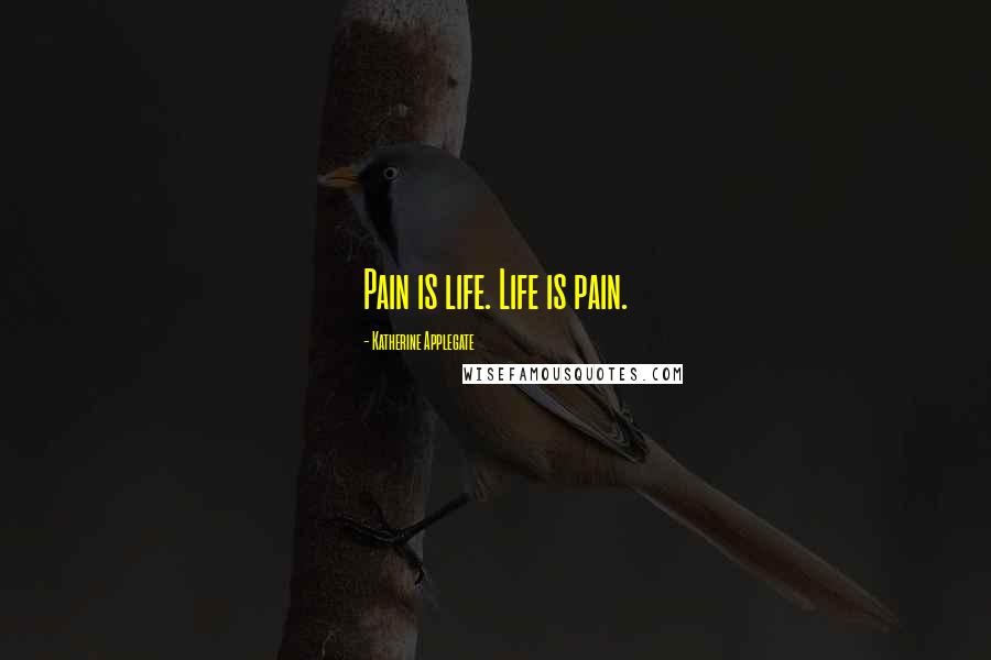 Katherine Applegate Quotes: Pain is life. Life is pain.