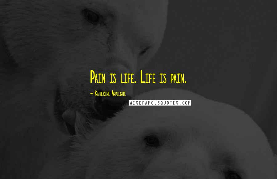 Katherine Applegate Quotes: Pain is life. Life is pain.