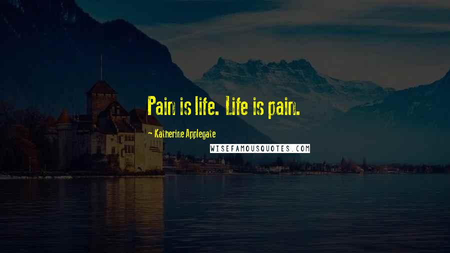 Katherine Applegate Quotes: Pain is life. Life is pain.