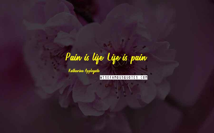Katherine Applegate Quotes: Pain is life. Life is pain.