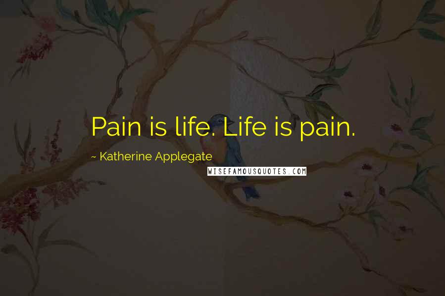 Katherine Applegate Quotes: Pain is life. Life is pain.
