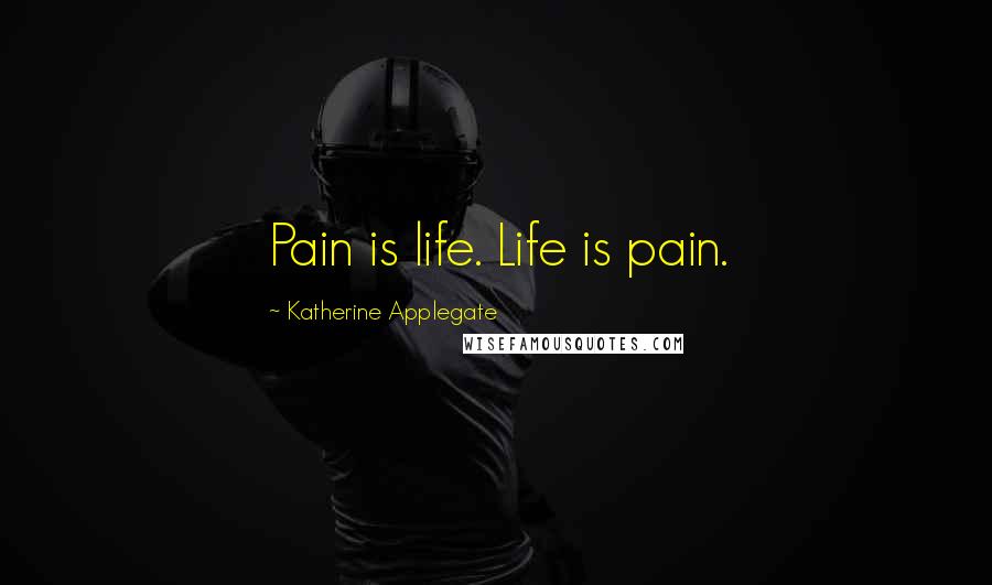 Katherine Applegate Quotes: Pain is life. Life is pain.