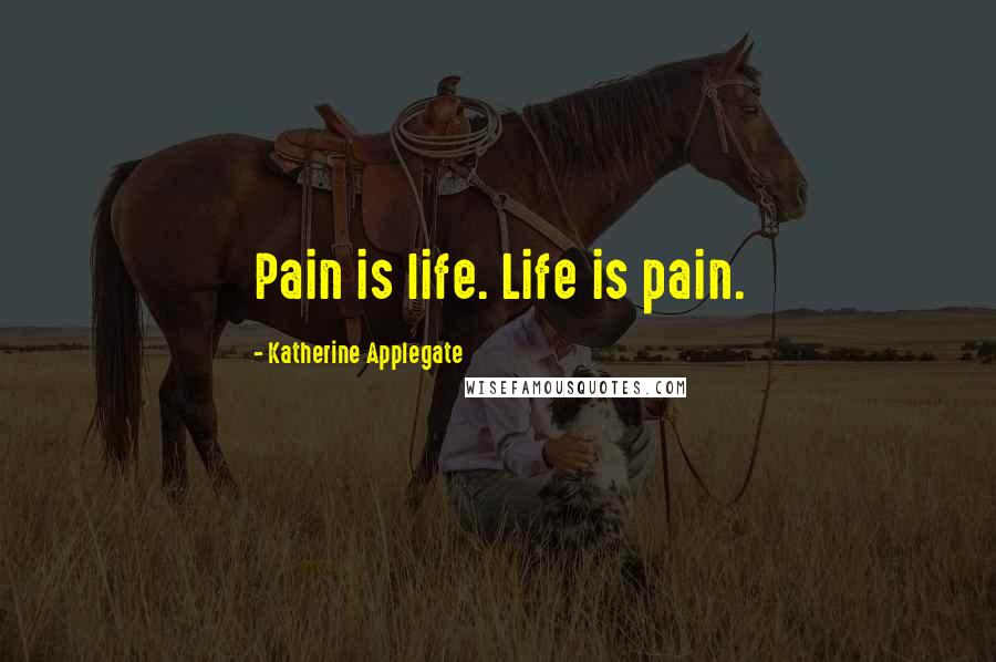 Katherine Applegate Quotes: Pain is life. Life is pain.